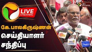 LIVE: கே.பாலகிருஷ்ணன் செய்தியாளர் சந்திப்பு | CPI Marxist | K. Balakrishnan | Press Meet | PTD