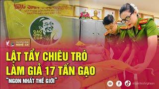 Lật tẩy chiêu trò làm giả 17 tấn gạo “ngon nhất thế giới”