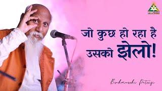 जो कुछ हो रहा है उसको झेलो! Accept Karo! | Brahmarshi Patriji Speaks