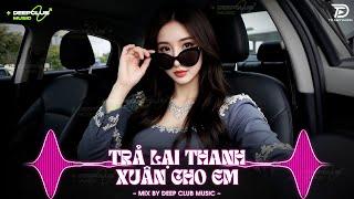 NHẠC NGHE TRÊN XE TRẢ LẠI THANH XUÂN CHO EM REMIX - SET NHẠC TỦ HOUSE LAK&DEEP HOUSE CHILL 8X9X XỊN