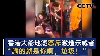 香港大爷地铁怒斥激进示威者：“讲的就是你啊，垃圾！”| CCTV