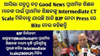 ଆସିଲା Good Newsପ୍ରାଥମିକ ଶିକ୍ଷକମାନଙ୍କୁ ମିଳିବ Intermediate CT Scale BJP ନେତାଙ୍କ Bite ପ୍ରତିଶୃତିପୂରଣ ହେବ