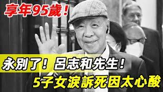 95歲大壽剛過，「澳門新賭王」呂志和走了！生前最後出席畫面曝光，千億遺產分配驚人，5子女淚訴死因太心酸！#呂志和#娛記太太