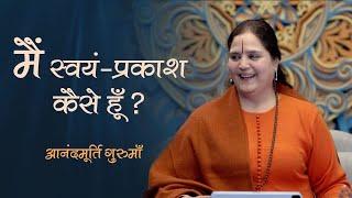 मैं स्वयं-प्रकाश कैसे हूँ? | Anandmurti Gurumaa