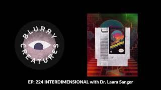 EP: 224 INTERDIMENSIONAL with Dr. Laura Sanger - Blurry Creatures