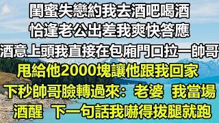 閨蜜失戀約我去酒吧喝酒，恰逢老公出差我爽快答應，酒意上頭我直接在包廂門口拉一帥哥，甩給他2000塊讓他跟我回家，下秒帥哥臉轉過來：老婆，我當場酒醒，下一句話我嚇得拔腿就跑#狸貓說故事 #你的愛好暖