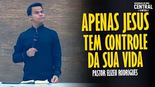 PASTOR ELIZEU RODRIGUES: APENAS JESUS TEM TOTAL CONTROLE DA SUA VIDA [ CORTES DA AD CENTRAL ]