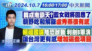 【10/7即時新聞】「韓成南霸天?」藍女戰將回應了朝野吃和解飯"盧秀燕很有感""賴祖國論"陸恐啟動「利劍B軍演」"讓台灣更有感"增加這些項目｜賴正鎧報新聞 20241007 @中天新聞CtiNews