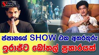 ජපානයේ SHOW එක අතරතුරු ඉරාජ්ට බෝතල් ප්‍රහාරයක් | SUDAA STUDIO |