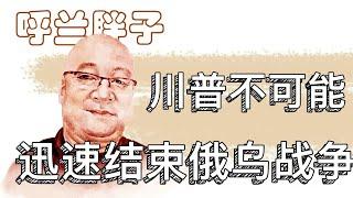 呼兰胖子：川普不可能迅速结束俄乌战争