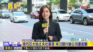 最新》徐巧芯大姑丈夫杜秉澄 持刀鬧行銷公司畫面曝@newsebc