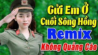 GỬI EM Ở CUỐI SÔNG HỒNG REMIX Không Quảng Cáo - Liên Khúc Nhạc Đỏ Cách Mạng BASS ĐẬP CỰC SUNG