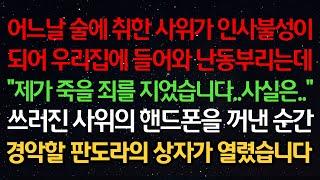 실화사연-술에 취한 사위가 인사불성이 되어 우리집에 들어와 난동부리는데 "제가 죽을 죄를 지었습니다 사실은.." 쓰러진 사위의 핸드폰을 꺼낸 순간 경악할 판도라의 상자가 열렸습니다