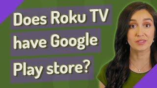 Does Roku TV have Google Play store?