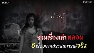 Ep.310 รวมเรื่องเล่าหลอน 6เรื่องจากประสบการณ์จริง! | เล่าผีคืนนี้