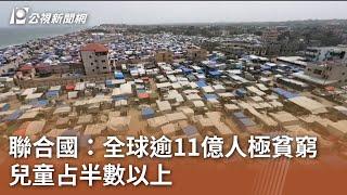 聯合國：全球逾11億人極貧窮 兒童占半數以上｜20241018 公視中晝新聞