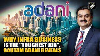 "Toughest job…” : Gautam Adani explains challenges of infrastructure business