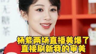 杨紫两场直播，刷新了多少人的审美？高清怼脸太完美了！#杨紫