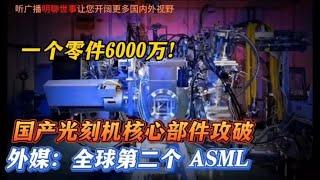 一个零件6000万！国产光刻机核心部件攻破！外媒：全球第二个ASML