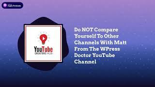 YouTube Creators Hub - Do NOT Compare Yourself To Other Channels With Matt From The WPress...