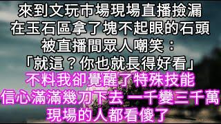 來到文玩市場現場直播撿漏在玉石區拿了塊不起眼的石頭被直播間眾人嘲笑：「就這？你也就長得好看」不料幾刀下去 一千變三千萬 眾人都看傻了 #心書時光 #為人處事 #生活經驗 #情感故事 #唯美频道 #爽文