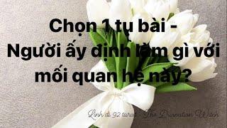 Chọn 1 tụ bài - Người ấy định làm gì với mối quan hệ này?