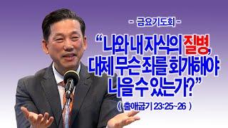 [금요기도회] 나와 내 자식의 질병, 대체 무슨 죄를 회개해야 나을 수 있는가?(출23:25~26)_동탄명성교회 정보배목사