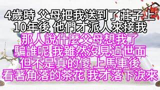 4歲時，父母把我送到了莊子上，10年後，他們才派人來接我，那人說什麼父母想我了，騙誰呢，我雖然沒見過世面，但不是真的傻，上馬車後，看著角落的茶花，我才落下淚來【幸福人生】#為人處世#生活經驗#情感故事