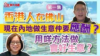 【訪談-香港人在佛山 | 第一集】現在內地做生意仲要應酬？用咩方法做會好生意？【CK創大地產】