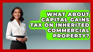 What About Capital Gains Tax On Inherited Commercial Property? - Home Investing Experts