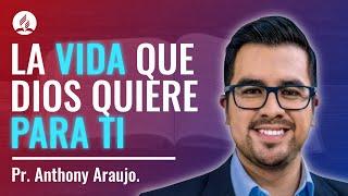 La vida que Dios quiere para ti. Pr. Anthony Araujo.