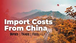 Import Costs from China: Duties, Taxes, and Fees Explained