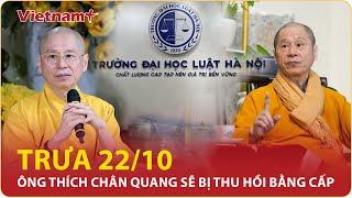 Trưa 22/10: Ông Vương Tấn Việt - Thích Chân Quang sẽ bị thu hồi bằng cấp vì không hợp lệ