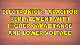 Electronics: Capacitor replacement with higher capacitance and lower voltage (2 Solutions!!)