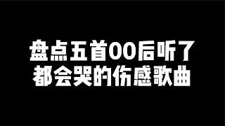 盘点五首00后都会哭的伤感歌曲，句句扎心，失恋的赶紧来听吧