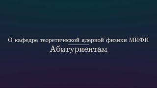 О кафедре теоретической ядерной физики МИФИ: абитуриентам.