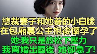 總裁妻子和她養的小白臉，在包廂裏公主抱後，她：我只是放松下壓力！沒多久她卻懷上了野種，我選擇離婚出國，我走後她卻急了！