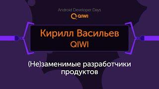 (Не)заменимые разработчики продуктов - Кирилл Васильев, QIWI