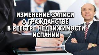 Изменение записи о гражданстве в реестре недвижимости / Легалифасиль Адвокаты в Испании