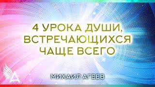 4 УРОКА ДУШИ, ВСТРЕЧАЮЩИХСЯ ЧАЩЕ ВСЕГО – Михаил Агеев