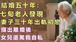 結婚五十年，七旬老人發現妻子三十年出軌初戀，提出離婚後，女兒還罵我自私 #子女孝順 #人生感悟 #故事会 #聽書 #狗血 #故事會 #獨立養老 #孝子賢孫 #中老年 #人生哲理  #家庭故事
