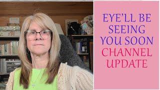 EYE'LL Be Seeing You Soon  /  Channel Update on Projects and Medical Setback