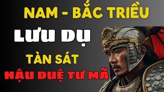 NAM - BẮC TRIỀU , LƯU DỤ TÀN SÁT HẬU DUỆ NHÀ TƯ MÃ Ý ,VÀ CŨNG LÀ VỊ VUA ĐƯỢC NHẮC NHIỀU NHẤT.