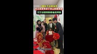 女子今日二婚，没想到前夫故意带着女儿过来让新娘难堪，结果新郎的做法震惊了！#结婚 #情感 #剧情