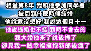 相愛第8年我和他參加同學會，被問到什麼時候結婚，他說還沒想好我說這個月十一，他說逼婚也不結到時不會去的，我大婚他來了說後悔了，卻見我一臉幸福擁抱新郎後瘋了#爽文完結#一口氣看完#小三#豪門#霸總