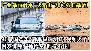 廣州暴雨涉水，“火焰山”76℃烈日暴曬！40款國產車“夏季極端測試”視頻火了！網友驚呼：“孫悟空”都抗不住！