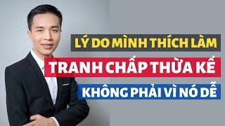 Những lý do luật sư Đàm thích làm các vụ án tranh chấp thừa kế, không phải vì nó dễ