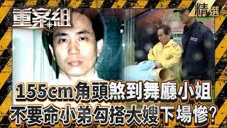 【精選】155cm凶狠角頭矮仔偉「煞到舞廳小姐」捧手心！不要命小弟「勾搭大嫂」親友慘遭潑酸滅殺？！【重案組】