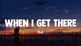 When I Get There || Pink (Lyrics)