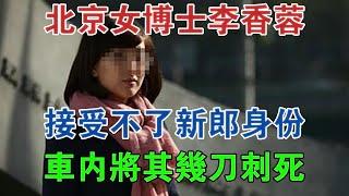 北京女博士李香蓉，接受不了新郎身份，車內將其幾刀刺死 #大案紀實 #刑事案件 #案件解說